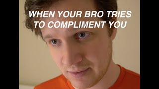 when your bro tries to compliment you...