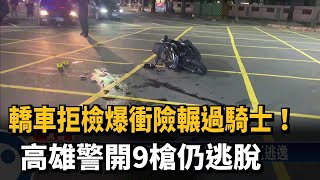 轎車拒檢爆衝險輾騎士！高雄警開9槍仍逃脫－民視新聞