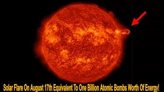 Solar Flare On August 17th Equivalent To One Billion Atomic Bombs Worth Of Energy!