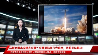 马斯克根本没想去火星？火星登陆存几大难点，目前无法解决！