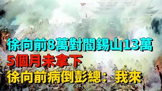 徐向前8萬對閻錫山13萬，5個月未拿下，徐向前病倒，彭總：我來【近代風雲】#近代史 #歷史 #歷史人物