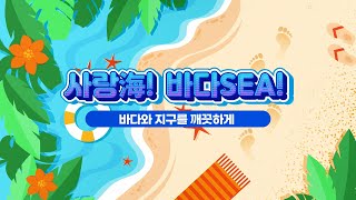 사랑海! 바다SEA! 바다와 지구를 깨끗하게 | 청소년 해양환경 교육 영상