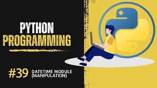 Python - Datetime Module (Manipulation) - Session 39
