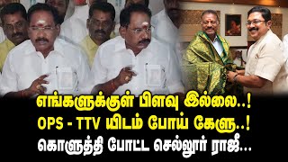 எங்களுக்குள் பிளவு இல்லை..! - OPS - TTV யிடம் போய் கேளு ..! - கொளுத்தி போட்ட Sellur Raju Press Meet