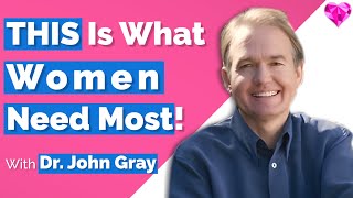 Women Need THIS (From A Man)!  Dr. John Gray
