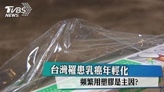 台灣罹患乳癌年輕化 頻繁用塑膠是主因？