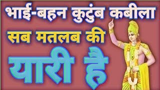 भाई-बहन कुटुंब ,कबीला सब यारी मतलब की है ll Krishna Vani