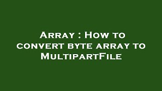 Array : How to convert byte array to MultipartFile