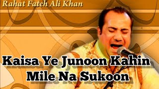 Kaisa Ye Junoon Kahin Mile Na Sukoon__Singer: Rahat Fateh Ali Khan