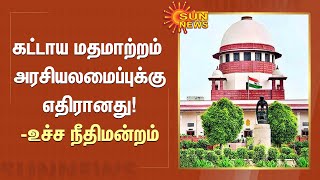 கட்டாய மதமாற்றம் அரசியலமைப்புக்கு எதிரானது!- உச்ச நீதிமன்றம் | Supreme Court | Sun News