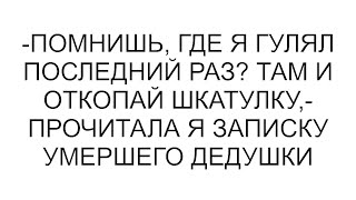 -Помнишь, где я гулял последний раз? Там и откопай шкатулку,- прочитала я записку умершего дедушки