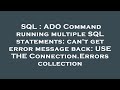 SQL : ADO Command running multiple SQL statements: can't get error message back: USE THE Connection.
