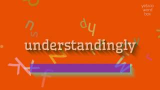 UNDERSTANDINGLY - HOW TO SAY UNDERSTANDINGLY? #understandingly