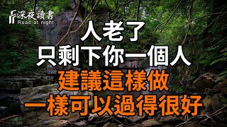 人老了，只剩下你一個人，建議這樣做，一樣可以過得很好！【深夜讀書】#佛禪 #中老年心語  #晚年生活 #深夜讀書 #為人處世