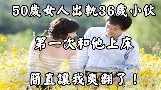 與丈夫常年鬧矛盾，50歲女人出軌36歲小伙，那感覺太讓我難忘!