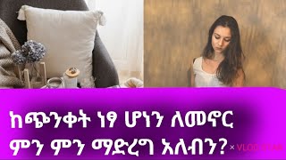 ከጭንቀት ነፃ ሆነን ለመኖር ምን ምን ማድረግ አለብን?