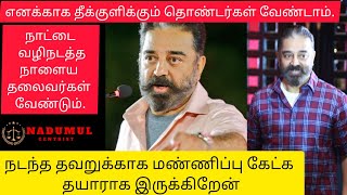 நடந்த தவறுக்காக மன்னிப்பு கேட்க தயாராக இருக்கிறேன்/ kamal Haasan / nadumul / mnm / Mnm-2.0/