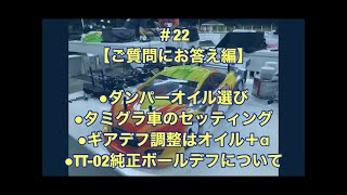 ＃22 【ご質問にお答え編】●ダンバーオイル選び　●タミグラ規定車セッティングは、、　●ギアデフをプログレッシブ　●TT−02ボールデフについて