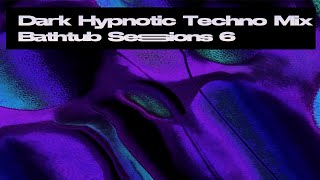 Dark Hypnotic Techno Mix - Bathtub Sessions 6