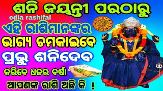 ଶନି ଜୟନ୍ତୀ ପରଠାରୁ || ଭାଗ୍ଯ ପରିବର୍ତ୍ତନ କରିବେ || ପ୍ରଭୁ ଶନିଦେବ || ଚମକାଇବେ ଭାଗ୍ଯ || rashifal odia ||