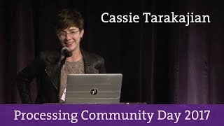 Cassie Tarakajian - Processing Community Day 2017