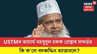 USTM ৰ আচাৰ্য মহবুবুল হকক গ্ৰেপ্তাৰ সন্দৰ্ভত কি ক’লে Badruddin Ajmalয়ে?