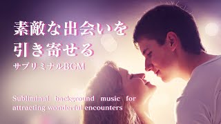 素敵な出会いを引き寄せる～サブリミナルBGM【あなたの魅力が増す～内面から輝く～サブリミナル音楽】