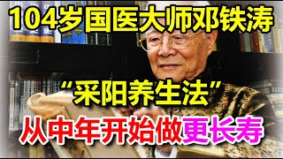 104岁国医大师邓铁涛“采阳养生法”：从中年开始做更长寿，老年人更要抓紧时间学会丨李医生谈健康【中医养生】