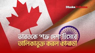 ভারতকে ‘শত্রু দেশ’ হিসেবে তালিকাভুক্ত করল কানাডা| Dhaka Tribune