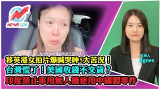 移英港女拍片爆喊哭呻5大苦況！ | 台灣慌了！美國收錢不交貨？ | 印度禁止軍用無人機使用中國製零件  | NEWS100 新聞 (ft. Agnes)