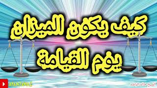 ميزان الحساب يوم القيامه كيف يكون؟ . وماهو اثقل شئ يوضع فيه؟