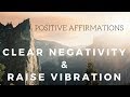 Positive AFFIRMATIONS to CLEAR NEGATIVITY and Raise your Vibration