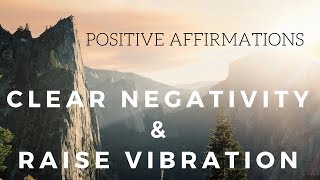 Positive AFFIRMATIONS to CLEAR NEGATIVITY and Raise your Vibration