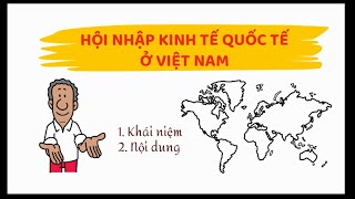 KINH TẾ CHÍNH TRỊ MÁC LÊNIN| Chương 6. P4. Khái niệm và nội dung Hội nhập kinh tế quốc tế ở Việt Nam