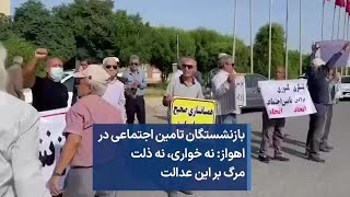 بازنشستگان تامین اجتماعی در اهواز: نه خواری، نه ذلت مرگ بر این عدالت