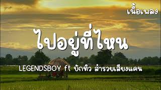 ไปอยู่ที่ไหนหนอ ใยไม่โทรหา - LEGENDSBOY ft บักทิว สำรวยเสียงแคน(เนื้อเพลง)