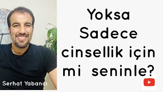 Yoksa sadece  cinsellik için mi  seninle?