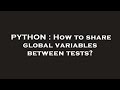 PYTHON : How to share global variables between tests?