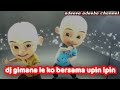 upin ipin dj gimana le ko manise