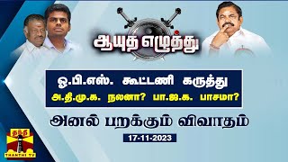 ஆயுத எழுத்து || ஓ.பி.எஸ். கூட்டணி கருத்து : அ.தி.மு.க. நலனா? பா.ஜ.க. பாசமா? (17-11-2023)