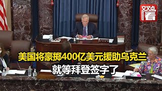 【交叉点评】参议院批准，美国将豪掷400亿美元援助乌克兰，就等拜登签字了。今年美国已援助乌克兰536亿，超过2019年对外援助总和c