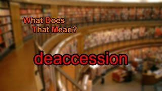 What does deaccession mean?