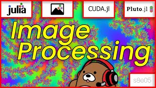 [08x05] Julia Image Processing (Mandelbrot Set) on CPU and GPU using Images.jl, CUDA.jl and Pluto