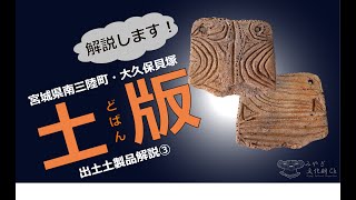 「縄文時代へタイムスリップ！」宮城県南三陸町大久保貝塚　出土土製品解説③　土版