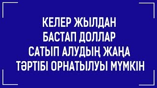 КЕЛЕР ЖЫЛДАН БАСТАП ДОЛЛАР САТЫП АЛУДЫҢ ЖАҢА ТӘРТІБІ ОРНАТЫЛУЫ МҮМКІН