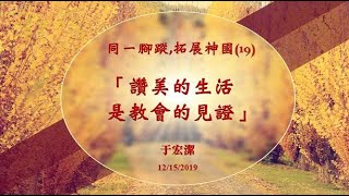 【同一腳蹤，拓展 神國】(19) ：「讚美的生活是教會的見證」 20191215 主日信息 --  于宏潔