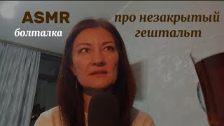 ASMR. БОЛТАЛКА ПРО МОЙ НЕЗАКРЫТЫЙ ГЕШТАЛЬТ