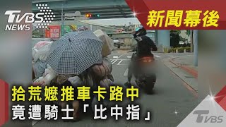 拾荒嬤推車卡路中 竟遭騎士「比中指」｜TVBS新聞｜新聞幕後