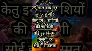 29 साल बाद खुश हुए राहु और केतु इन 5 राशियों की चमकेगी सोई हुई किस्मत मिलेगी सफलता #rashifal2025