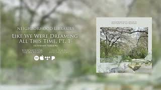 Neighborhood Libraries - Like We Were Dreaming All This Time, Pt. 1 (Alternate Version) (Audio)